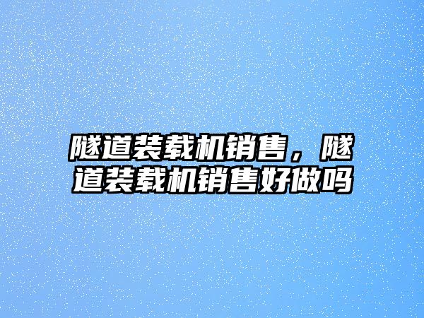 隧道裝載機銷售，隧道裝載機銷售好做嗎