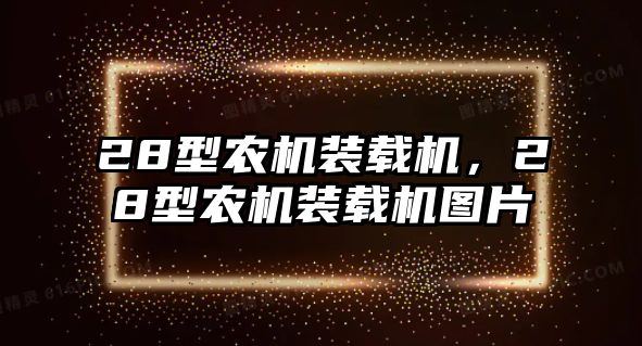 28型農(nóng)機(jī)裝載機(jī)，28型農(nóng)機(jī)裝載機(jī)圖片