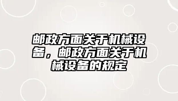 郵政方面關(guān)于機械設(shè)備，郵政方面關(guān)于機械設(shè)備的規(guī)定