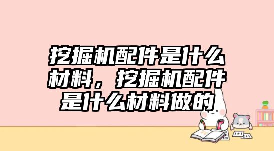 挖掘機(jī)配件是什么材料，挖掘機(jī)配件是什么材料做的