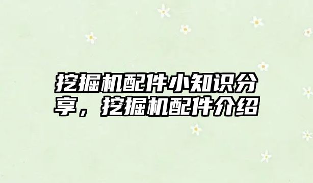 挖掘機配件小知識分享，挖掘機配件介紹