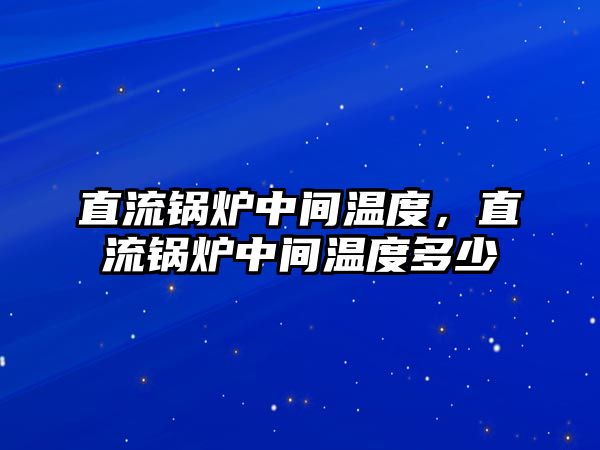 直流鍋爐中間溫度，直流鍋爐中間溫度多少