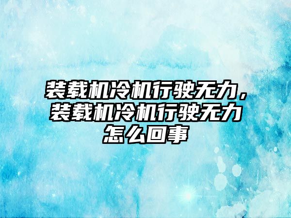 裝載機(jī)冷機(jī)行駛無(wú)力，裝載機(jī)冷機(jī)行駛無(wú)力怎么回事