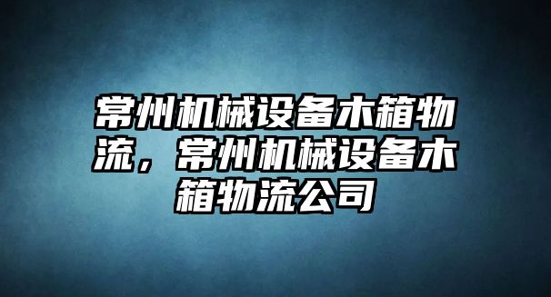 常州機(jī)械設(shè)備木箱物流，常州機(jī)械設(shè)備木箱物流公司