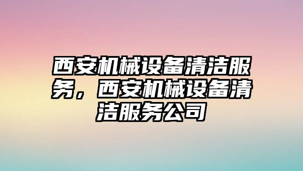 西安機械設備清潔服務，西安機械設備清潔服務公司