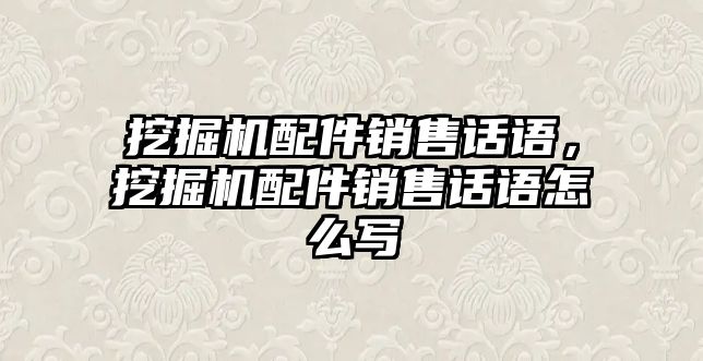 挖掘機配件銷售話語，挖掘機配件銷售話語怎么寫