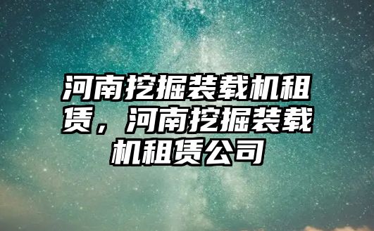 河南挖掘裝載機租賃，河南挖掘裝載機租賃公司