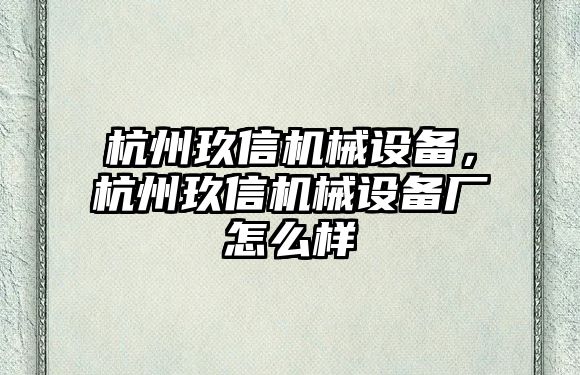 杭州玖信機(jī)械設(shè)備，杭州玖信機(jī)械設(shè)備廠怎么樣