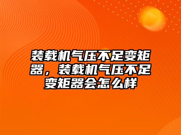 裝載機氣壓不足變矩器，裝載機氣壓不足變矩器會怎么樣