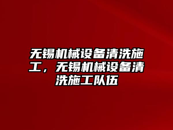 無錫機械設備清洗施工，無錫機械設備清洗施工隊伍