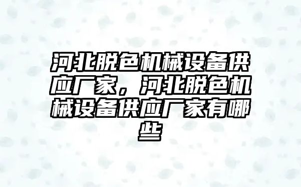 河北脫色機械設(shè)備供應廠家，河北脫色機械設(shè)備供應廠家有哪些