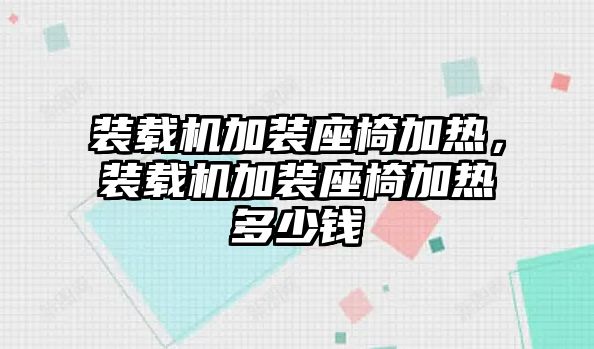 裝載機(jī)加裝座椅加熱，裝載機(jī)加裝座椅加熱多少錢