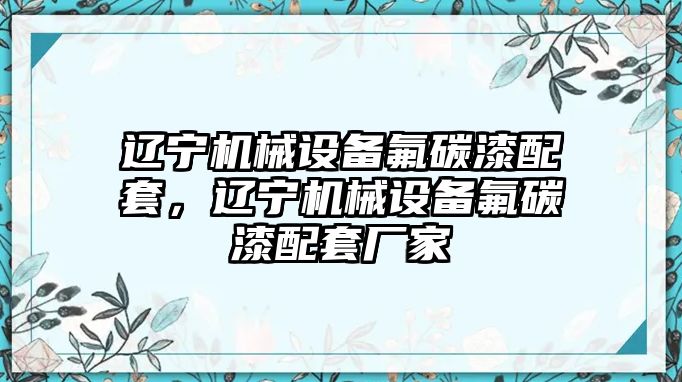 遼寧機(jī)械設(shè)備氟碳漆配套，遼寧機(jī)械設(shè)備氟碳漆配套廠(chǎng)家