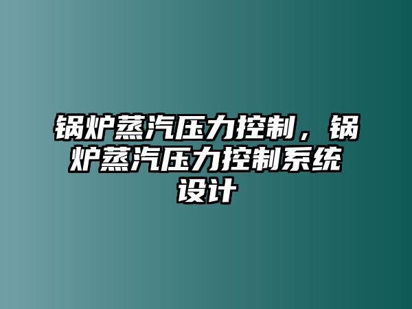 鍋爐蒸汽壓力控制，鍋爐蒸汽壓力控制系統(tǒng)設計