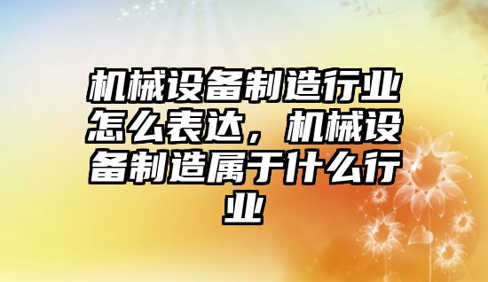 機(jī)械設(shè)備制造行業(yè)怎么表達(dá)，機(jī)械設(shè)備制造屬于什么行業(yè)