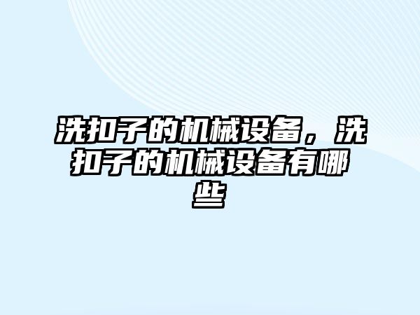 洗扣子的機械設(shè)備，洗扣子的機械設(shè)備有哪些