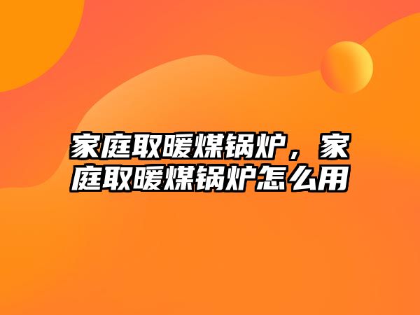 家庭取暖煤鍋爐，家庭取暖煤鍋爐怎么用