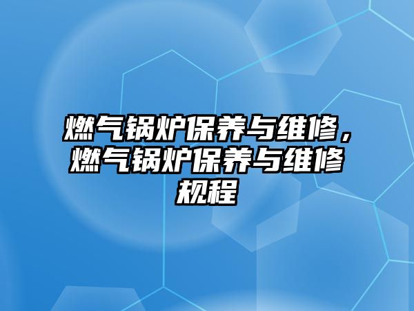 燃氣鍋爐保養(yǎng)與維修，燃氣鍋爐保養(yǎng)與維修規(guī)程