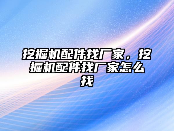 挖掘機配件找廠家，挖掘機配件找廠家怎么找