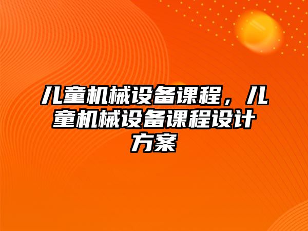 兒童機械設備課程，兒童機械設備課程設計方案