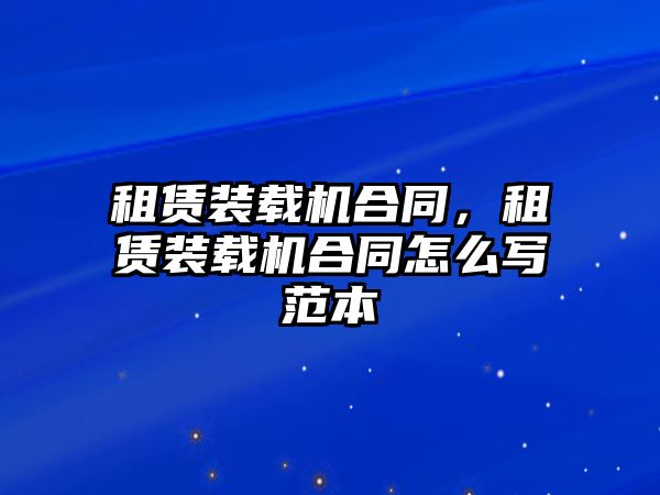 租賃裝載機(jī)合同，租賃裝載機(jī)合同怎么寫范本