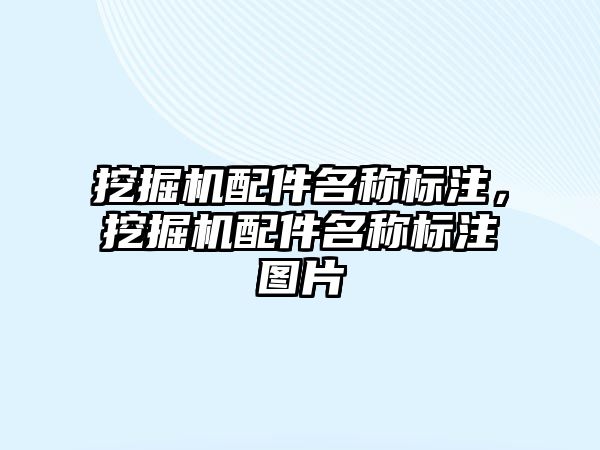 挖掘機配件名稱標注，挖掘機配件名稱標注圖片