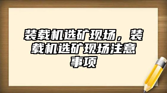 裝載機(jī)選礦現(xiàn)場，裝載機(jī)選礦現(xiàn)場注意事項