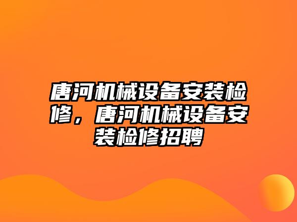 唐河機(jī)械設(shè)備安裝檢修，唐河機(jī)械設(shè)備安裝檢修招聘