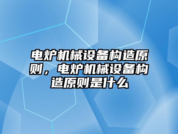 電爐機械設備構造原則，電爐機械設備構造原則是什么