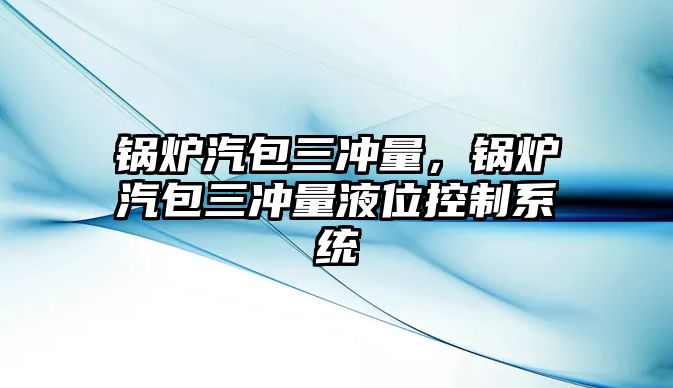 鍋爐汽包三沖量，鍋爐汽包三沖量液位控制系統(tǒng)