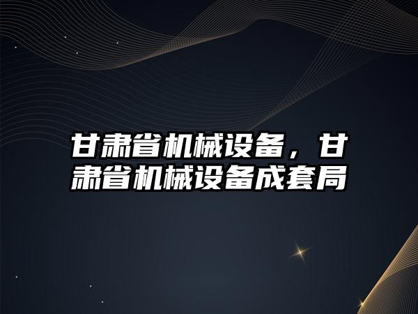 甘肅省機械設備，甘肅省機械設備成套局