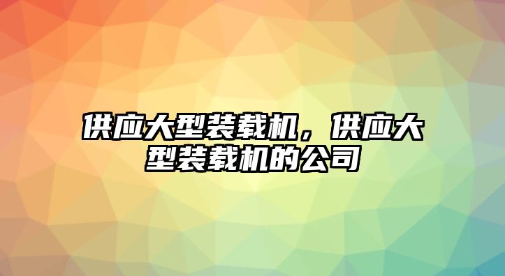 供應大型裝載機，供應大型裝載機的公司