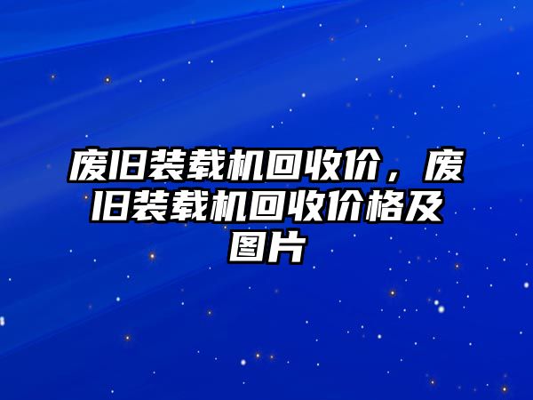 廢舊裝載機(jī)回收價，廢舊裝載機(jī)回收價格及圖片