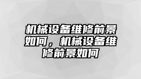 機械設備維修前景如何，機械設備維修前景如何