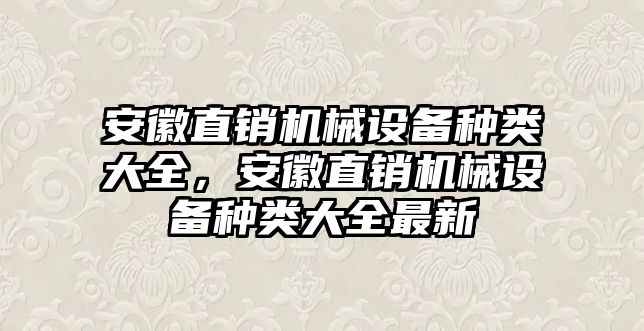 安徽直銷機(jī)械設(shè)備種類大全，安徽直銷機(jī)械設(shè)備種類大全最新