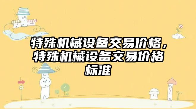 特殊機械設備交易價格，特殊機械設備交易價格標準