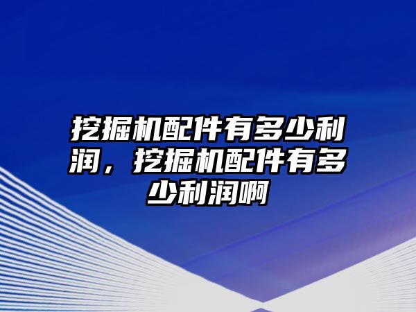 挖掘機(jī)配件有多少利潤，挖掘機(jī)配件有多少利潤啊