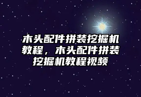 木頭配件拼裝挖掘機教程，木頭配件拼裝挖掘機教程視頻