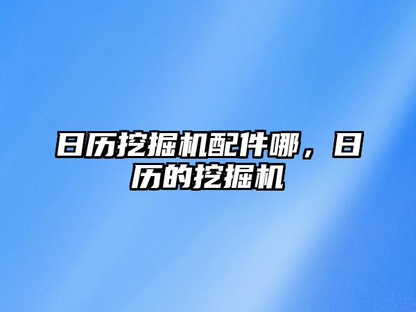 日歷挖掘機配件哪，日歷的挖掘機