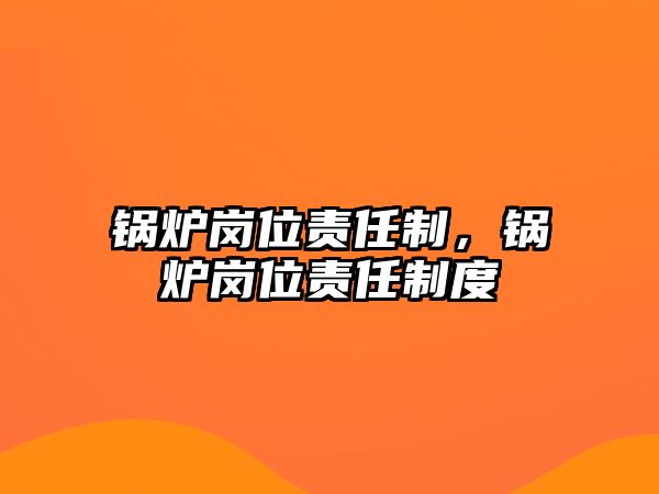 鍋爐崗位責(zé)任制，鍋爐崗位責(zé)任制度