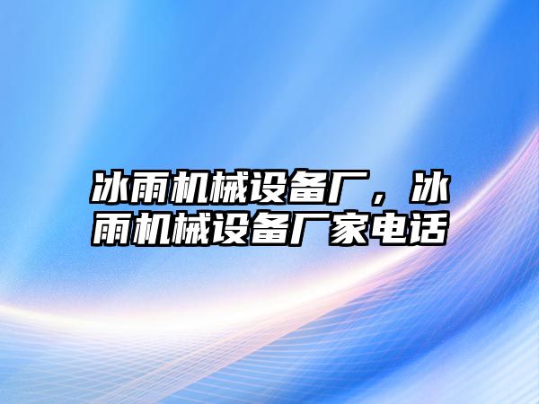 冰雨機(jī)械設(shè)備廠，冰雨機(jī)械設(shè)備廠家電話