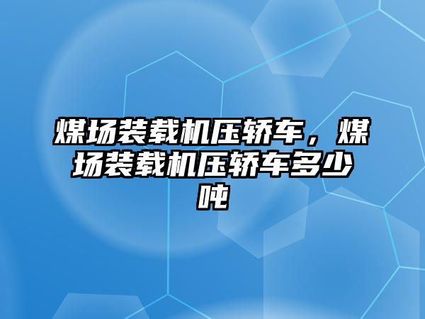 煤場裝載機(jī)壓轎車，煤場裝載機(jī)壓轎車多少噸