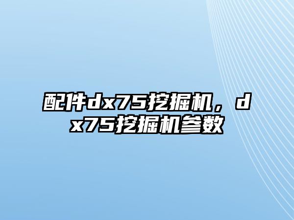 配件dx75挖掘機，dx75挖掘機參數(shù)