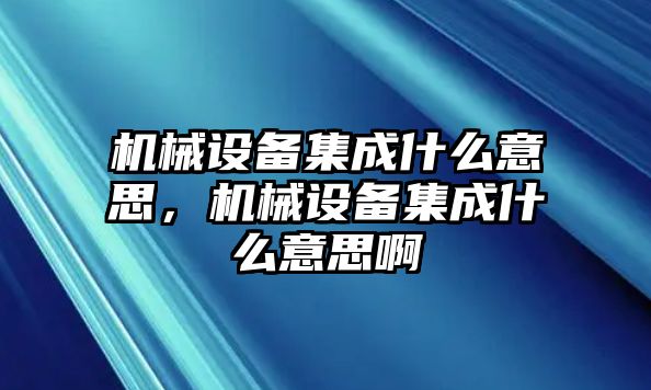 機(jī)械設(shè)備集成什么意思，機(jī)械設(shè)備集成什么意思啊