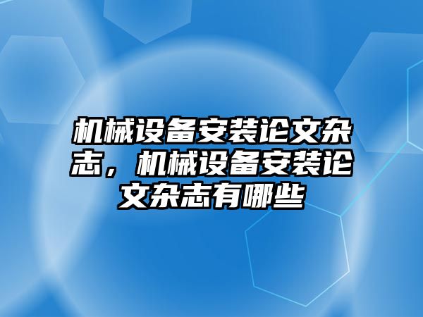 機械設(shè)備安裝論文雜志，機械設(shè)備安裝論文雜志有哪些