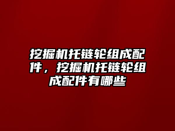 挖掘機托鏈輪組成配件，挖掘機托鏈輪組成配件有哪些