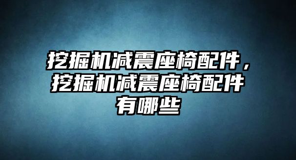 挖掘機減震座椅配件，挖掘機減震座椅配件有哪些