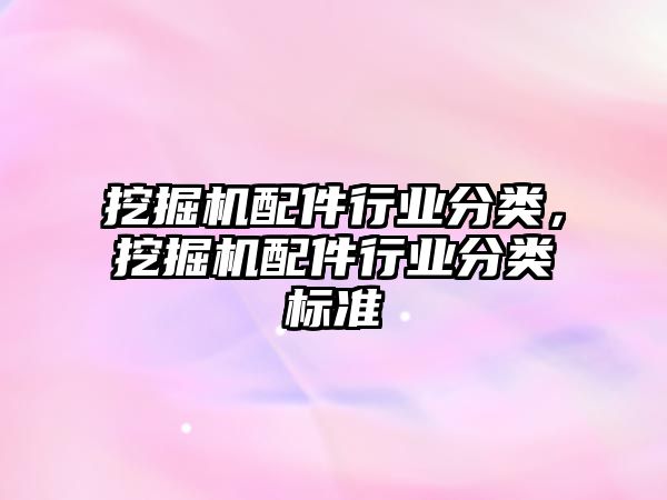 挖掘機配件行業(yè)分類，挖掘機配件行業(yè)分類標準