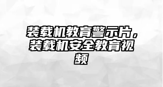 裝載機(jī)教育警示片，裝載機(jī)安全教育視頻