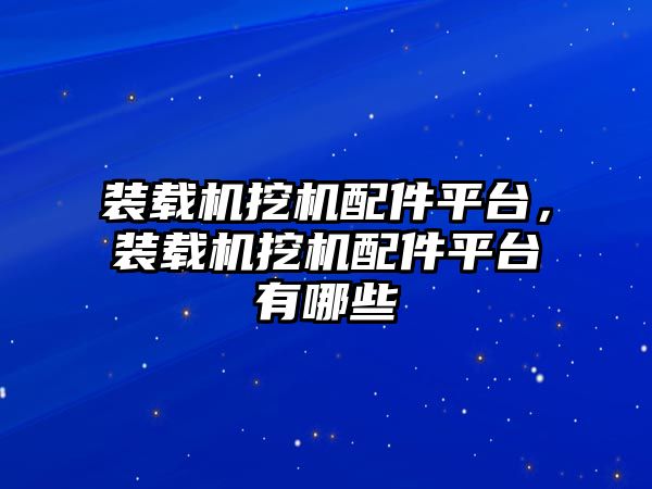 裝載機挖機配件平臺，裝載機挖機配件平臺有哪些